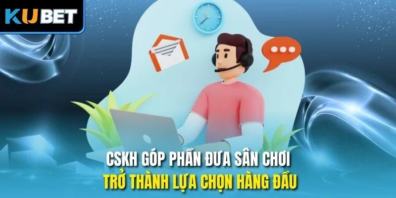 CSKH góp phần đưa sân chơi trở thành lựa chọn hàng đầu