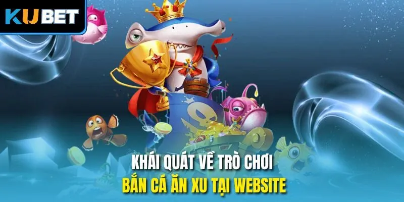 Khái quát về trò chơi bắn cá ăn xu tại website